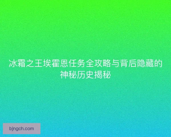 冰霜之王埃霍恩任务全攻略与背后隐藏的神秘历史揭秘 冰霜之王埃霍恩任务全攻略与背后隐藏的神秘历史揭秘