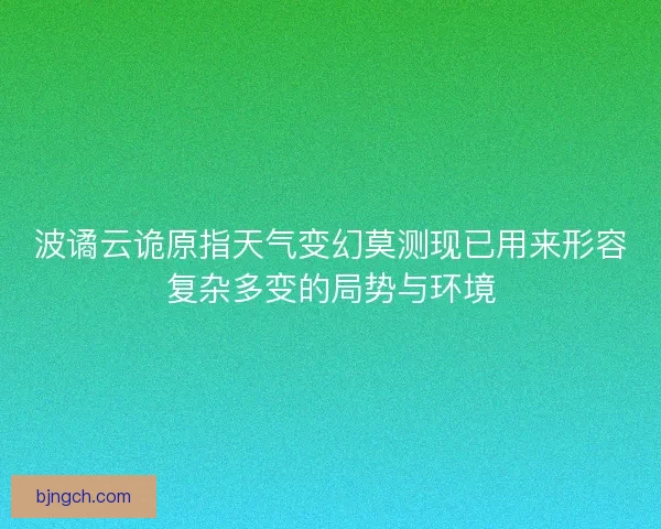 波谲云诡原指天气变幻莫测现已用来形容复杂多变的局势与环境