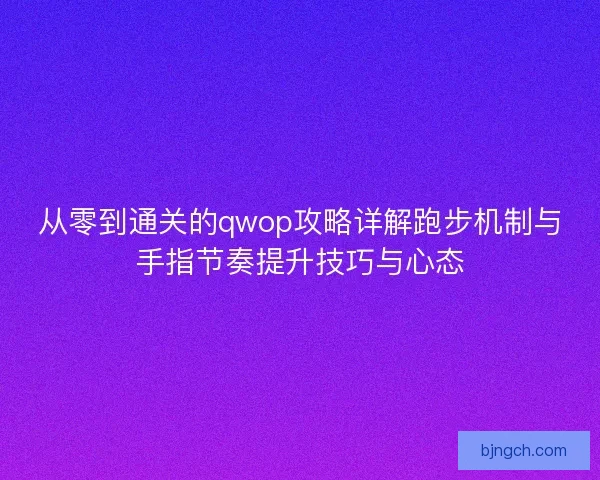 从零到通关的qwop攻略详解跑步机制与手指节奏提升技巧与心态