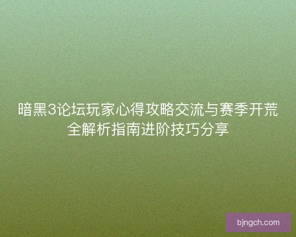暗黑3论坛玩家心得攻略交流与赛季开荒全解析指南进阶技巧分享
