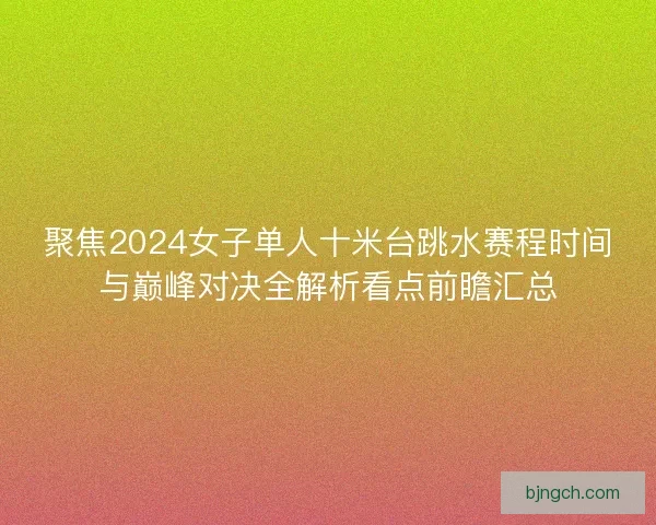 聚焦2024女子单人十米台跳水赛程时间与巅峰对决全解析看点前瞻汇总 聚焦2024女子单人十米台跳水赛程时间与巅峰对决全解析看点前瞻汇总