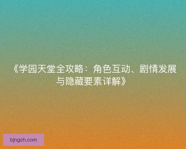 《学园天堂全攻略:角色互动、剧情发展与隐藏要素详解》 《学园天堂全攻略:角色互动、剧情发展与隐藏要素详解》