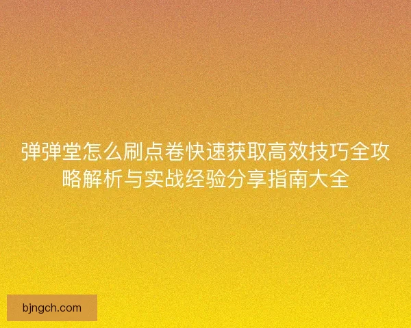 弹弹堂怎么刷点卷快速获取高效技巧全攻略解析与实战经验分享指南大全 弹弹堂怎么刷点卷快速获取高效技巧全攻略解析与实战经验分享指南大全